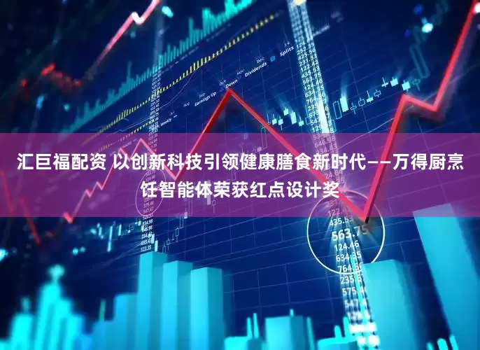 汇巨福配资 以创新科技引领健康膳食新时代——万得厨烹饪智能体荣获红点设计奖
