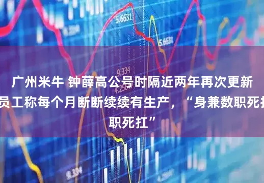 广州米牛 钟薛高公号时隔近两年再次更新，员工称每个月断断续续有生产，“身兼数职死扛”