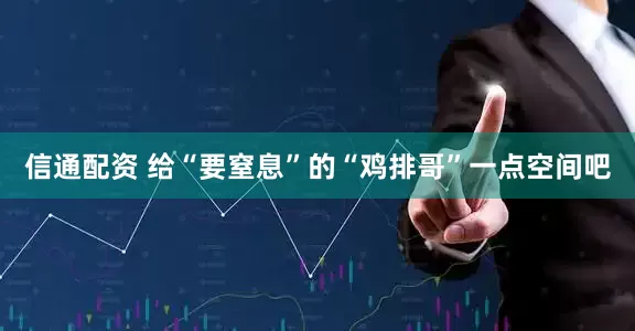 信通配资 给“要窒息”的“鸡排哥”一点空间吧