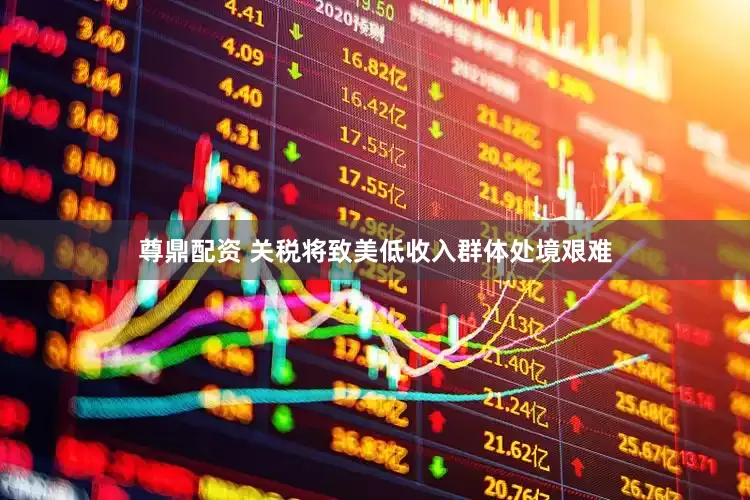 尊鼎配资 关税将致美低收入群体处境艰难