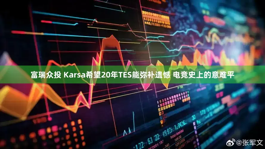 富瑞众投 Karsa希望20年TES能弥补遗憾 电竞史上的意难平
