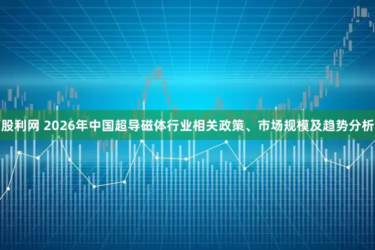 股利网 2026年中国超导磁体行业相关政策、市场规模及趋势分析