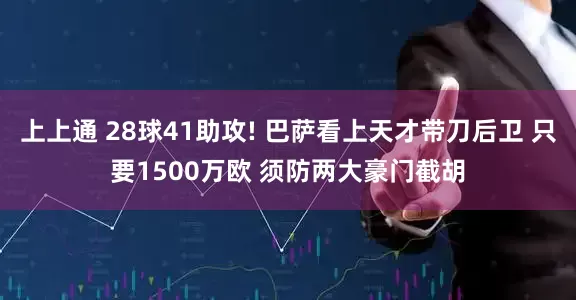 上上通 28球41助攻! 巴萨看上天才带刀后卫 只要1500万欧 须防两大豪门截胡