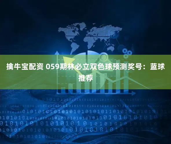 擒牛宝配资 059期林必立双色球预测奖号：蓝球推荐
