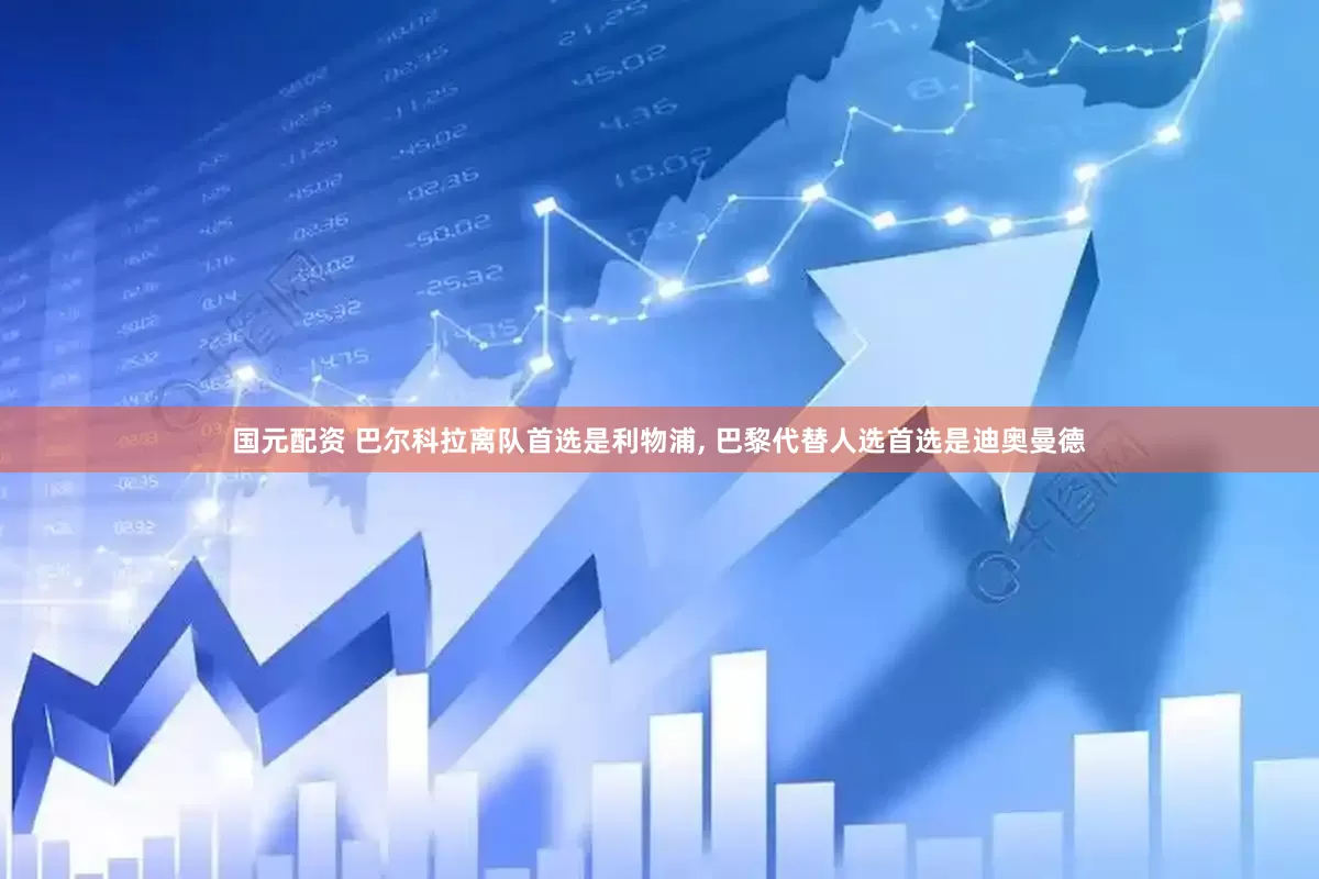 国元配资 巴尔科拉离队首选是利物浦, 巴黎代替人选首选是迪奥曼德