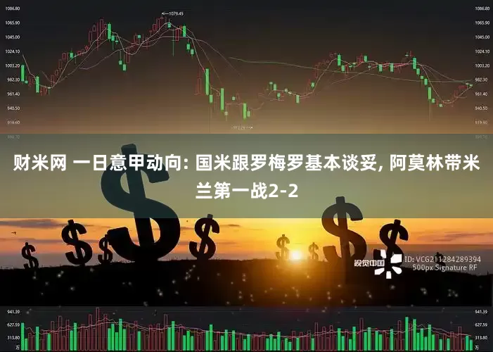 财米网 一日意甲动向: 国米跟罗梅罗基本谈妥, 阿莫林带米兰第一战2-2